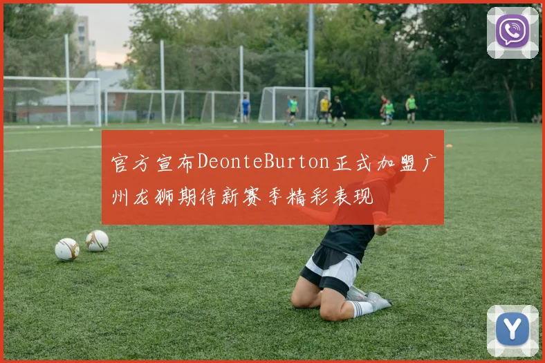 官方宣布DeonteBurton正式加盟广州龙狮期待新赛季精彩表现
