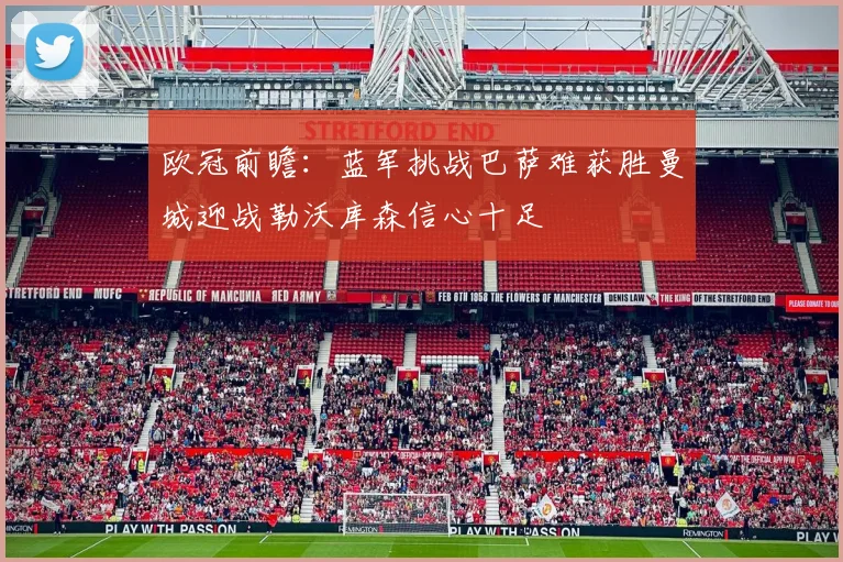 欧冠前瞻：蓝军挑战巴萨难获胜曼城迎战勒沃库森信心十足