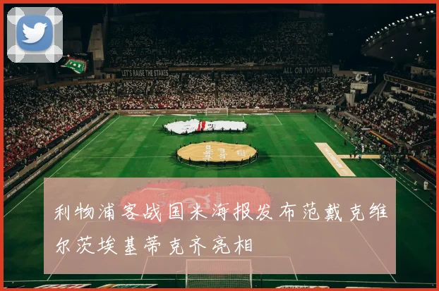 利物浦客战国米海报发布范戴克维尔茨埃基蒂克齐亮相