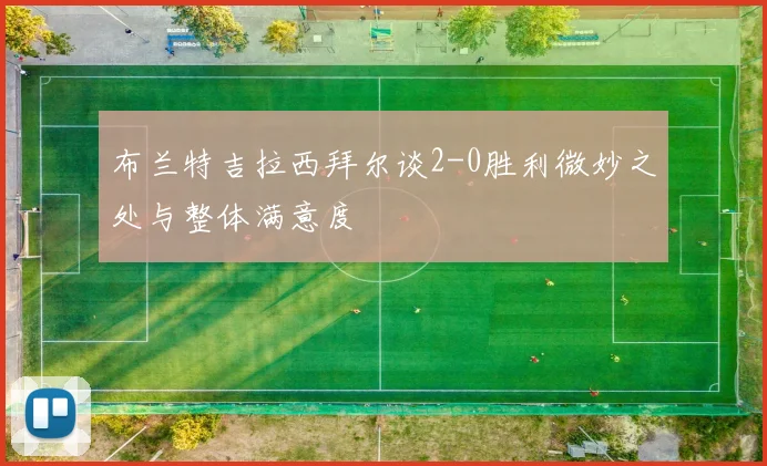 布兰特吉拉西拜尔谈2-0胜利微妙之处与整体满意度