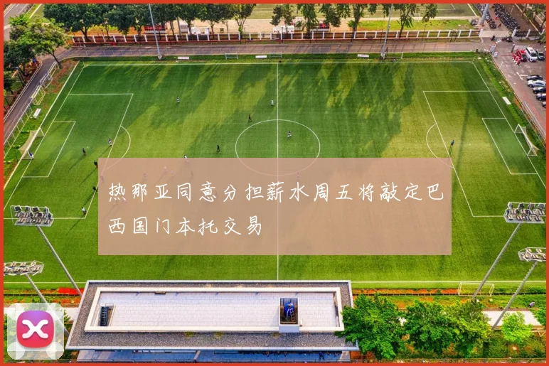 热那亚同意分担薪水周五将敲定巴西国门本托交易