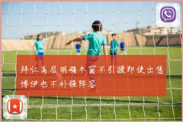 拜仁高层明确冬窗不引援即使出售博伊也不补强阵容