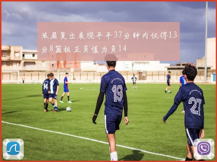 浓眉复出表现平平37分钟内仅得13分8篮板正负值为负14