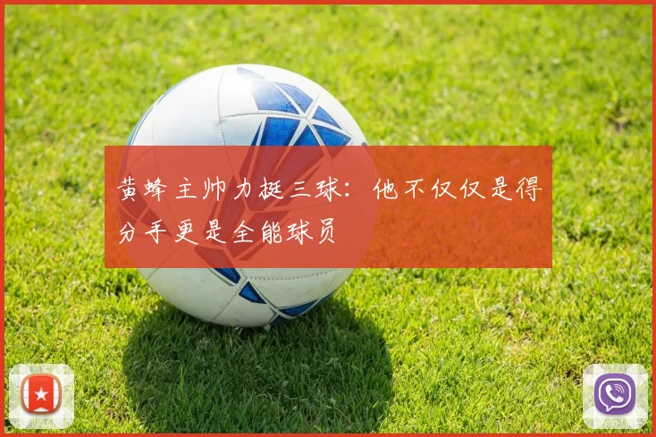 黄蜂主帅力挺三球：他不仅仅是得分手更是全能球员