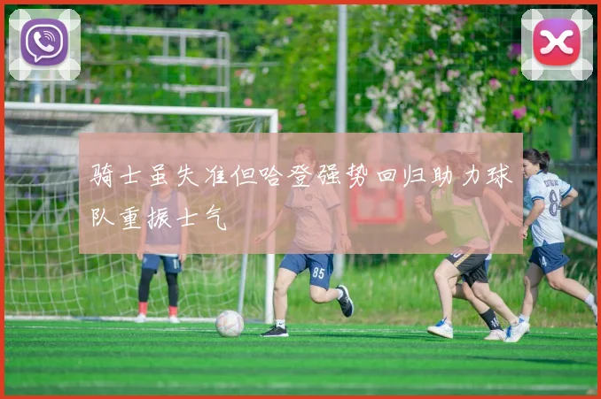 骑士虽失准但哈登强势回归助力球队重振士气