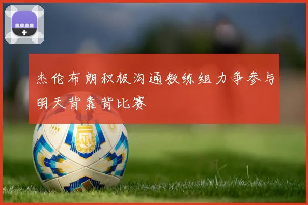 杰伦布朗积极沟通教练组力争参与明天背靠背比赛