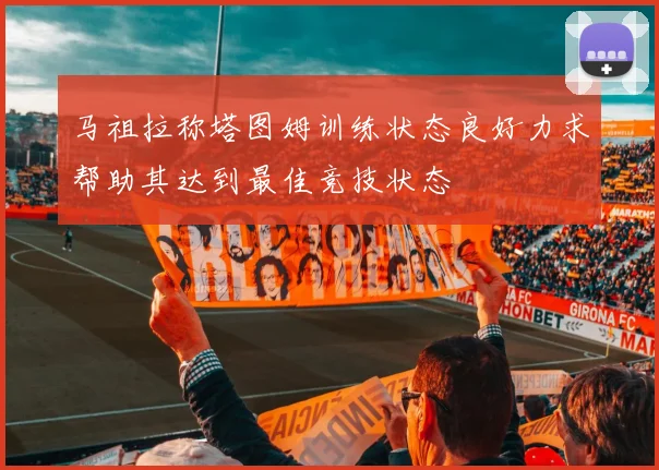 马祖拉称塔图姆训练状态良好力求帮助其达到最佳竞技状态