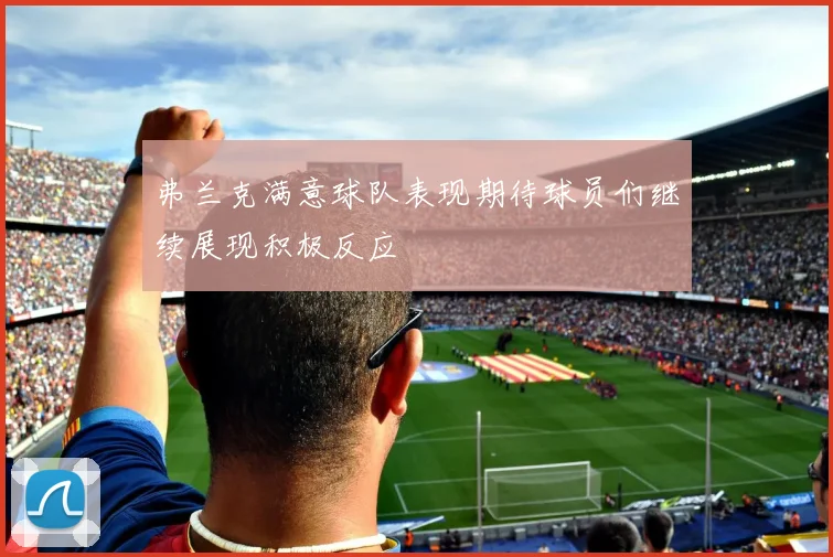 弗兰克满意球队表现期待球员们继续展现积极反应