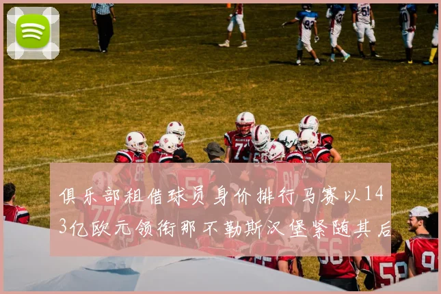 俱乐部租借球员身价排行马赛以143亿欧元领衔那不勒斯汉堡紧随其后