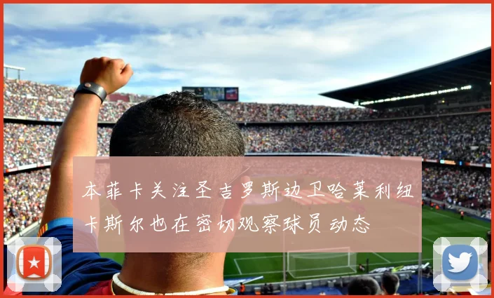本菲卡关注圣吉罗斯边卫哈莱利纽卡斯尔也在密切观察球员动态