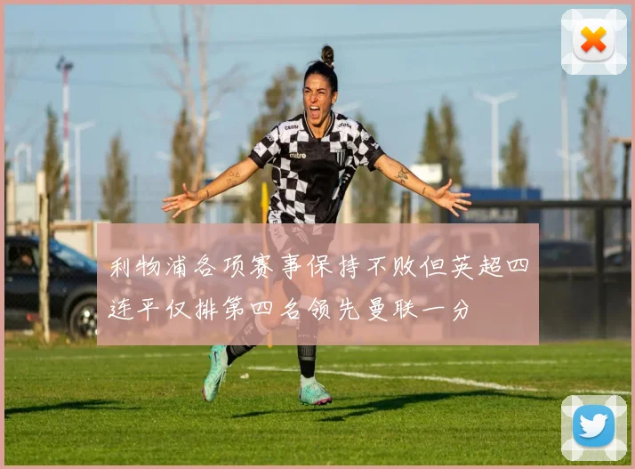 利物浦各项赛事保持不败但英超四连平仅排第四名领先曼联一分