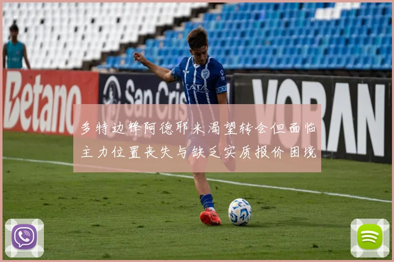 多特边锋阿德耶米渴望转会但面临主力位置丧失与缺乏实质报价困境