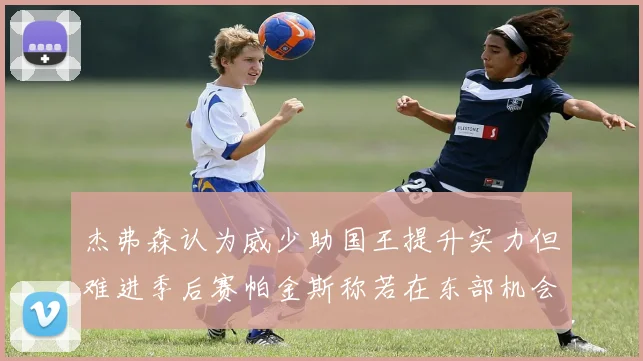 杰弗森认为威少助国王提升实力但难进季后赛帕金斯称若在东部机会更大